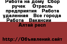 “Работа на дому. Сбор ручек“ › Отрасль предприятия ­ Работа удаленная - Все города Работа » Вакансии   . Алтай респ.